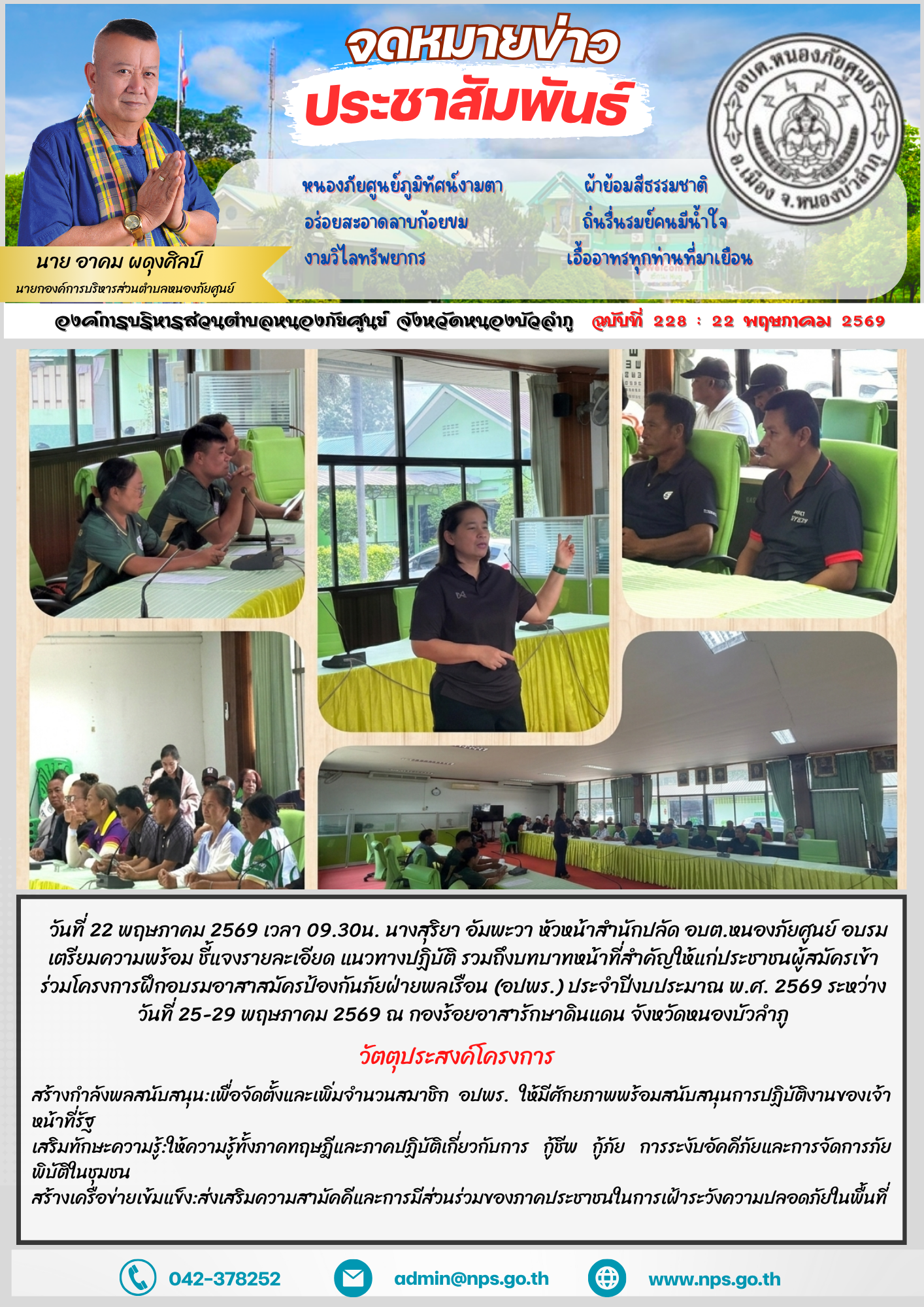 วันที่ 22 พฤษภาคม 2569 เวลา 09.30น. นางสุริยา อัมพะวา หัวหน้าสำนักปลัด อบต.หนองภัยศูนย์ อบรมเตรียมความพร้อม ชี้แจงรายละเอียด แนวทางปฏิบัติ รวมถึงบทบาทหน้าที่สำคัญให้แก่ประชาชนผู้สมัครเข้าร่วมโครงการฝึกอบรมอาสาสมัครป้องกันภัยฝ่ายพลเรือน (อปพร.) ประจำปีงบประมาณ พ.ศ. 2569 ระหว่างวันที่  25-29  พฤษภาคม 2569 ณ กองร้อยอาสารักษาดินแดน จังหวัดหนองบัวลำภู วัตถุประสงค์หลักของโครงการ สร้างกำลังพลสนับสนุน: เพื่อจัดตั้งและเพิ่มจำนวนสมาชิก อปพร. ให้มีศักยภาพพร้อมสนับสนุนการปฏิบัติงานของเจ้าหน้าที่รัฐ เสริมทักษะความรู้: ให้ความรู้ทั้งภาคทฤษฎีและภาคปฏิบัติเกี่ยวกับการกู้ชีพ กู้ภัย การระงับอัคคีภัย และการจัดการภัยพิบัติในชุมชน สร้างเครือข่ายเข้มแข็ง: ส่งเสริมความสามัคคีและการมีส่วนร่วมของภาคประชาชนในการเฝ้าระวังความปลอดภัยในพื้นที่